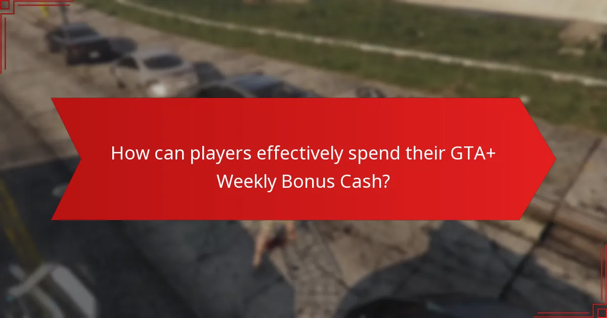 How can players effectively spend their GTA+ Weekly Bonus Cash?