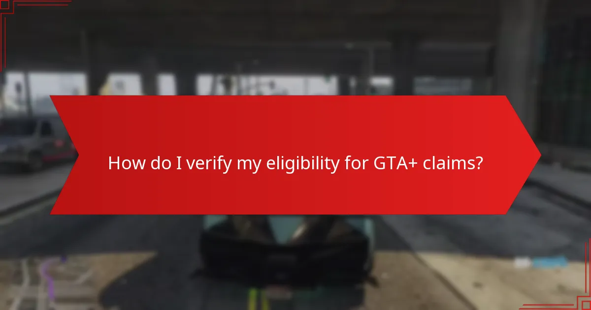 How do I verify my eligibility for GTA+ claims?