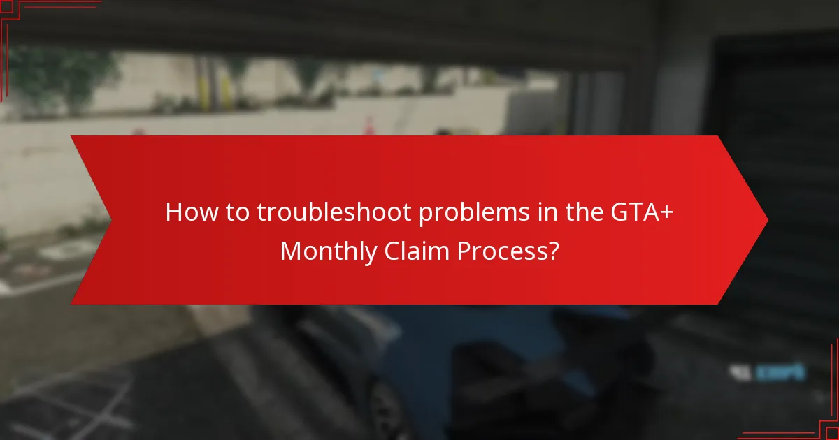 What are common issues faced during the GTA+ Monthly Claim Process?