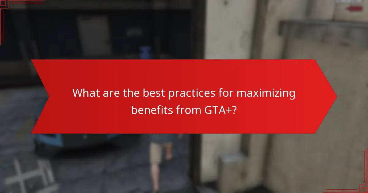 What are the best practices for maximizing benefits from GTA+?