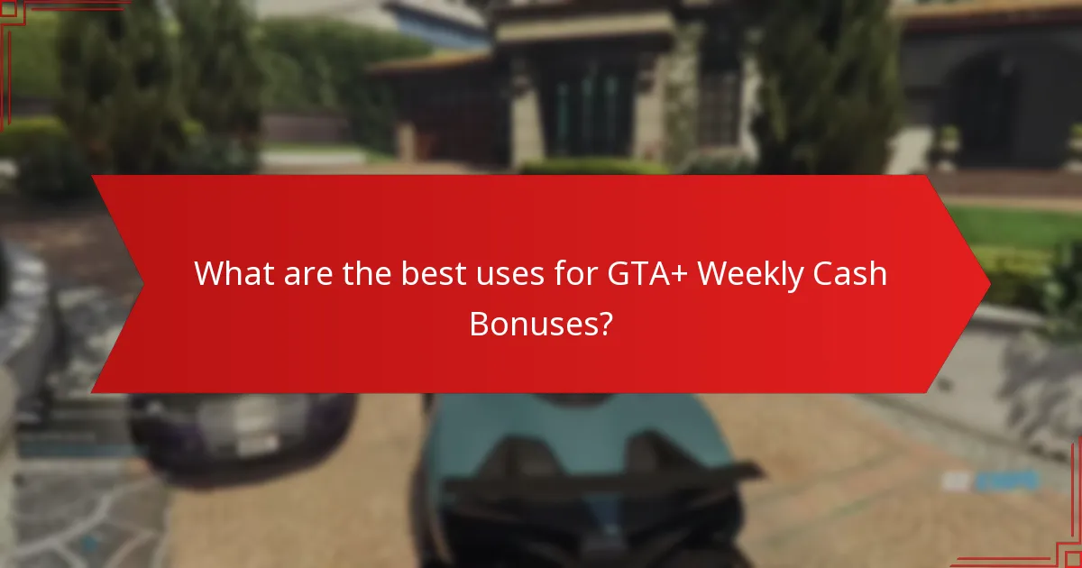What are the best uses for GTA+ Weekly Cash Bonuses?