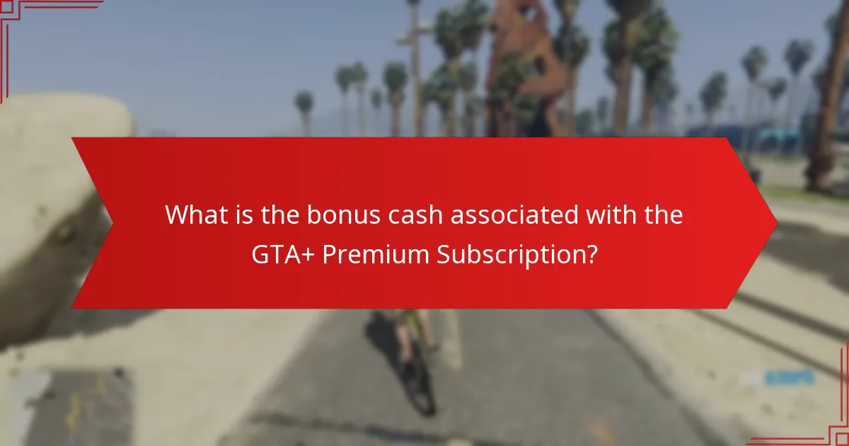 What is the bonus cash associated with the GTA+ Premium Subscription?