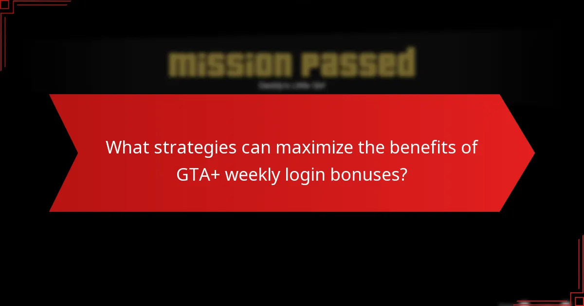 What strategies can maximize the benefits of GTA+ weekly login bonuses?